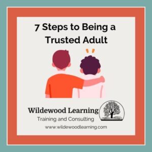 Two people are seen from behind, one with an arm around the other. Text reads: 7 Steps to Being a Trusted Adult. Wildewood Learning Training and Consulting. www.wildewoodlearning.com.