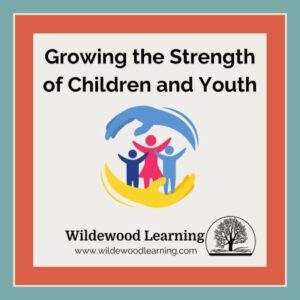 Graphic with text Growing the Strength of Children and Youth. Illustration shows three colorful figures under protective hand shapes. Wildewood Learning logo and website are at the bottom.