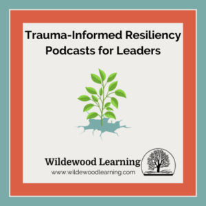 A graphic with a small green leafy plant growing from cracked ground, text reads Trauma-Informed Resiliency Podcasts for Leaders, and the Wildewood Learning logo and website appear below.