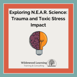 Illustration of half a brain and half a lightbulb with text: Exploring N.E.A.R. Science: Trauma and Toxic Stress Impact. Wildewood Learning logo and name at the bottom. Turquoise border surrounds the image.