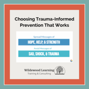 A graphic titled Choosing Trauma-Informed Prevention That Works advises spreading messages of hope, help, and strength, and avoiding messages of sad, shock, and trauma. Wildewood Learning Training & Consulting logo at bottom.