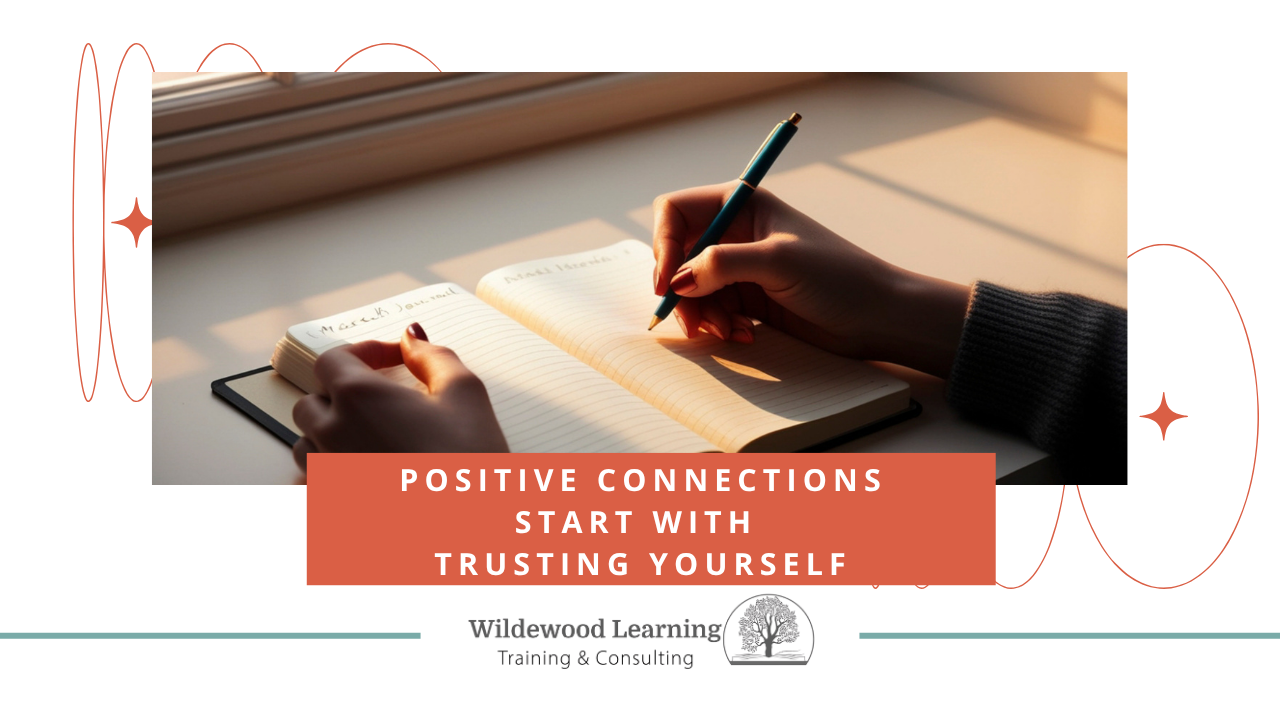 Hands writing in a notebook on a sunlit desk, with the text Positive connections start with trusting yourself and Wildewood Learning Training & Consulting logo below.