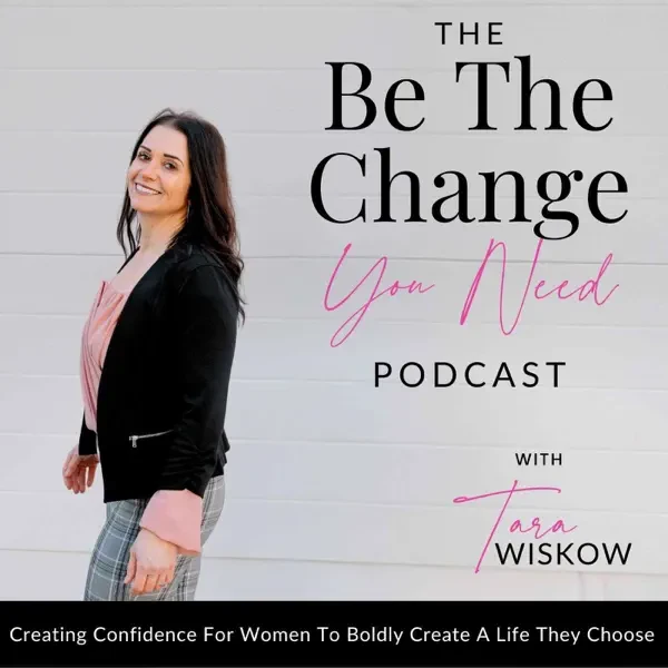 Woman smiling and turning toward the camera, with text: The Be The Change You Need Podcast with Tara Wiskow. Creating confidence for women to boldly create a life they choose.